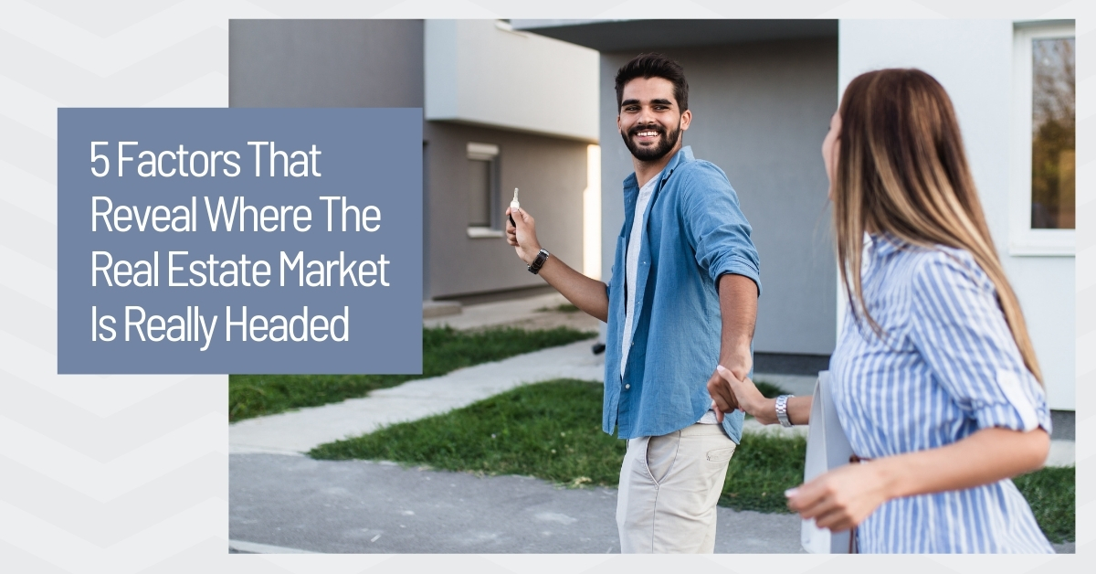 5 Factors That Reveal Where The Real Estate Market Is Really Headed